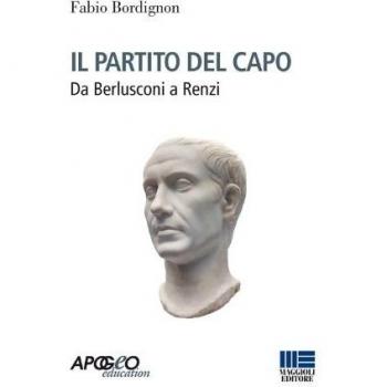 Il partito del capo. Da Berlusconi a Renzi
