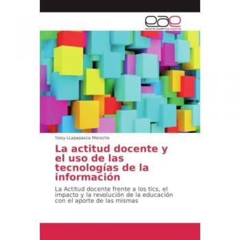La actitud docente y el uso de las tecnologías de la información: La Actitud docente frente a los tics, el impacto y la revolución de la educación con el aporte de las mismas