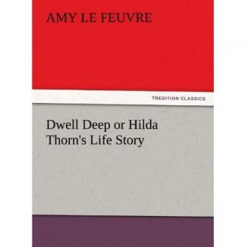 Dwell Deep or Hilda Thorn's Life Story (TREDITION CLASSICS)