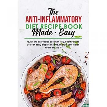 The Anti-Inflammatory Diet Recipe Book Made Easy: Quick and easy recipe book with tasty, healthy dishes you can easily prepare at home. Improve your overall health and live fit.