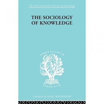 The Sociology of Knowledge: An Essay in Aid of a Deeper Understanding of the History of Ideas (The International Library of Sociology, 17, Band 17)