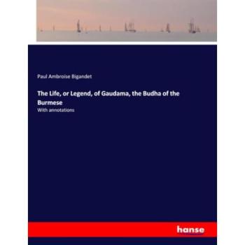 The Life, or Legend, of Gaudama, the Budha of the Burmese: With annotations