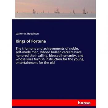 Kings of Fortune: The triumphs and achievements of noble, self-made men, whose brillian careers have honored their calling, blessed humanity, and ... for the young, entertainment for the old