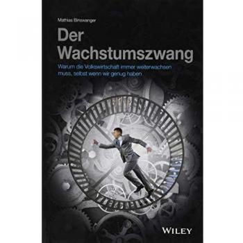 Der Wachstumszwang: Warum die Volkswirtschaft immer weiterwachsen muss, selbst wenn wir genug haben