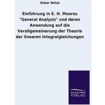 Einführung in E. H. Moores General Analysis und deren Anwendung auf die Verallgemeinerung der Theorie der linearen Integralgleichungen