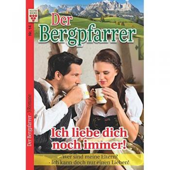 Der Bergpfarrer Nr. 14: Ich liebe dich noch immer! / Wer sind meine Eltern? / Ich kann doch nur einen lieben!: Ein Kelter Books Heimatroman