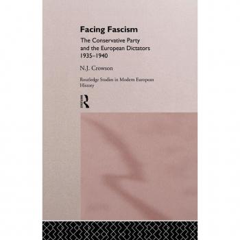 Facing Fascism: The Conservative Party and The European Dictators 1935 -1940 (Routledge Studies in Modern European History)
