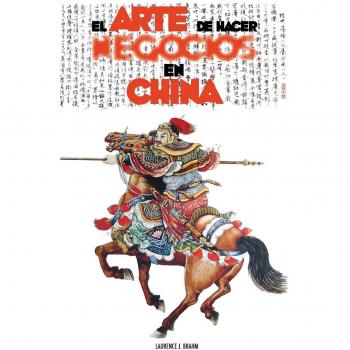 El Arte de Hacer Negocios en China : una guia practica de la etiqueta de los negocios y estrategias utilizada por los ejecutivos y funcionarios Chinos