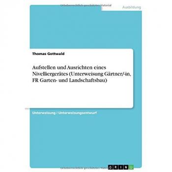 Gottwald, Thomas: Aufstellen und Ausrichten eines Nivelliergerätes (Unterweisung Gärtner/-in, FR Garten