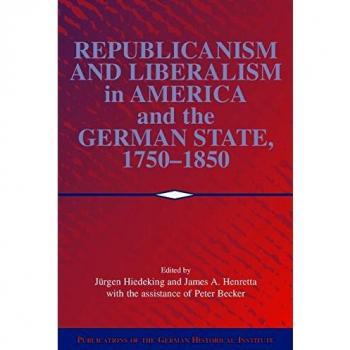 Republicanism and Liberalism in America and the German States, 1750-1850, Publications of the German Historical Institute