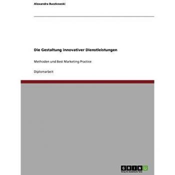 Die Gestaltung innovativer Dienstleistungen: Methoden und Best Marketing Practice