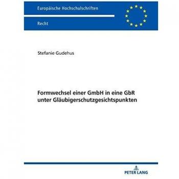 Formwechsel einer GmbH in eine GbR unter Gläubigerschutzgesichtspunkten (Europäische Hochschulschriften Recht, Band 6670)