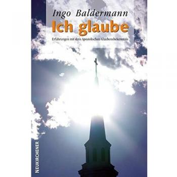 Ingo Baldermann Ich Glaube: Erfahrungen Mit Dem Apostolischen Glaubensbekenntnis