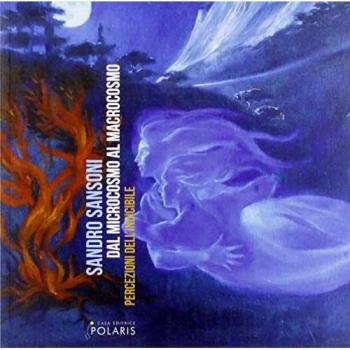 Sandro Sansoni. Dal microcosmo al macrocosmo. Percezioni dell'indicibile. Catalogo della mostra
