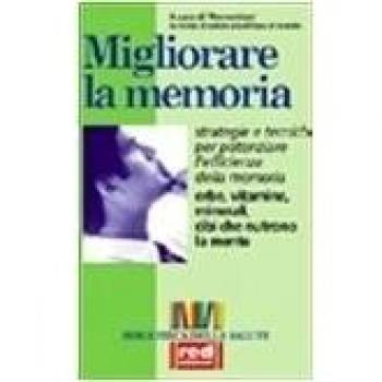 Migliorare la memoria. Erbe, vitamine, minerali, cibi che nutrono la mente. Strategie e tecniche per potenziare l'efficienza della memoria