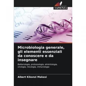 Microbiologia generale, gli elementi essenziali da conoscere e da insegnare: Batteriologia, protozoologia, elmintiologia, virologia, micologia, immunologia