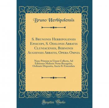 S. Brunonis Herbipolensis Episcopi, S. Odilonis Abbatis Cluniacensis, Bernonis Augiensis Abbatis, Opera Omnia: Nunc Primum in Unum Collecta, Ad ... Aucta Et Emendata
