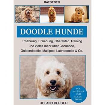 Mein Hund fürs Leben Ratgeber: Doodle Hunde Cockapoo, Goldendoodle, Maltipoo, Labradoodle & Co.