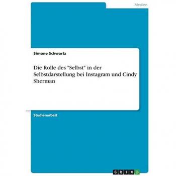 Schwartz, Simone: Die Rolle des Selbst in der Selbstdarstellung bei Instagram und Cindy Sherman