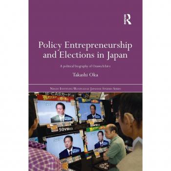 Policy Entrepreneurship and Elections in Japan: A Political Biogaphy of Ozawa Ichir¿ (Nissan Institute/Routledge Japanese Studies, 79, Band 79)
