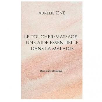 Sené, Aurélie: Le toucher-massage : une aide essentielle dans la maladie