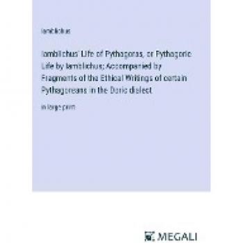 Iamblichus: Iamblichus' Life of Pythagoras, or Pythagoric Life by Iamblichus; Accompanied by Fragments of the Ethical Writings of certain Pythagoreans in the Doric dialect