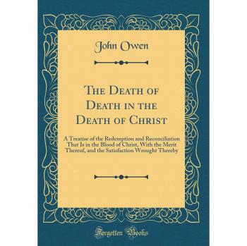 The Death of Death in the Death of Christ: A Treatise of the Redemption and Reconciliation That Is in the Blood of Christ, With the Merit Thereof, and ... Wrought Thereby