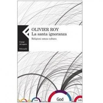 La santa ignoranza. Religioni senza cultura