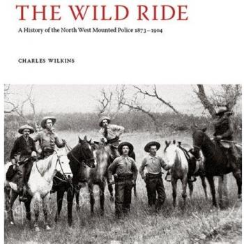 WILD RIDE THE: A History of the North-West Mounted Police 1873-1904