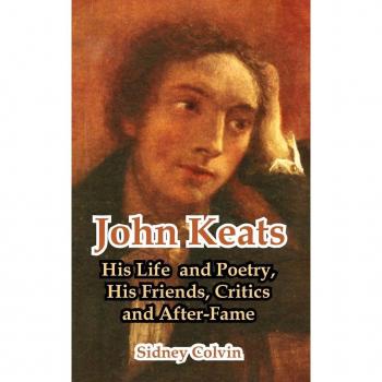 John Keats: His Life and Poetry, His Friends, Critics and After-Fame