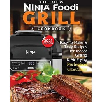 The New Ninja Foodi Grill Cookbook: Easy-To-Make & Tasty Recipes For Indoor Grilling & Air Frying Perfection (2021 EDITION)