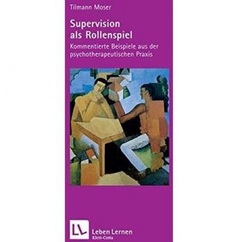 Tilmann Moser Supervision Als Rollenspiel. Kommentierte Beispiele Aus Der Psychotherapeutischen Praxis (Leben Lernen 200)