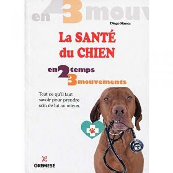 La santé du chien en 2 temps 3 mouvements : Tout ce qu'il faut savoir pour prendre soin de lui au mieux