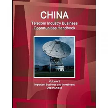 China Telecom Industry Business Opportunities Handbook Volume 3 Important Business and Investment Opportunities (World Strategic and Business Information Library)