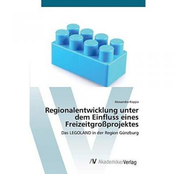 Regionalentwicklung unter dem Einfluss eines Freizeitgroßprojektes: Das LEGOLAND in der Region Günzburg
