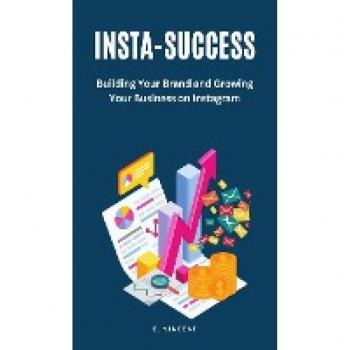 Insta-Success: Building Your Brand and Growing Your Business on Instagram