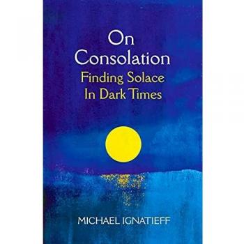 On Consolation: Finding Solace in Dark Times