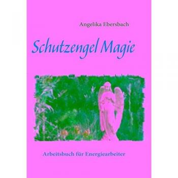Schutzengel Magie: Arbeitsbuch für Energiearbeiter