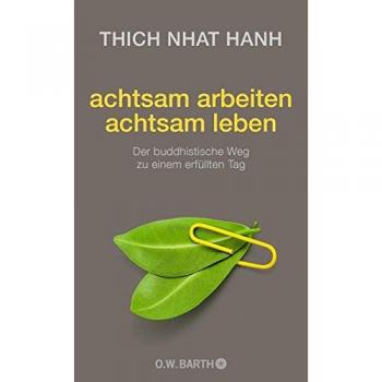 achtsam arbeiten achtsam leben: Der buddhistische Weg zu einem erfüllten Tag