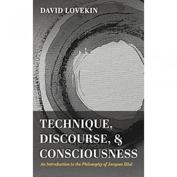 Technique, Discourse, and Consciousness: An Introduction to the Philosophy of Jacques Ellul
