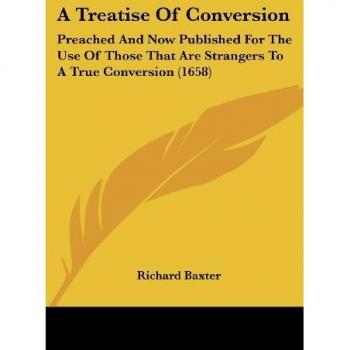 A Treatise Of Conversion: Preached And Now Published For The Use Of Those That Are Strangers To A True Conversion (1658)