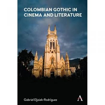 Colombian Gothic in Cinema and Literature (Anthem Studies in Gothic Literature)