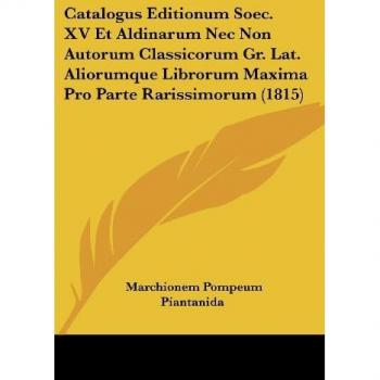 Catalogus Editionum Soec. XV Et Aldinarum Nec Non Autorum Classicorum Gr. Lat. Aliorumque Librorum Maxima Pro Parte Rarissimorum (1815)