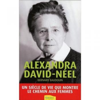 Bernard Baudouin Alexandra David-Néel, : Un Siècle De Vie Qui Montre Le Chemin Aux Femmes