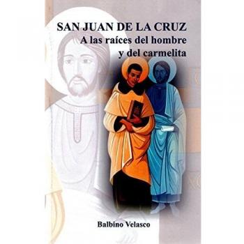 San Juan de la Cruz: A las raíces del hombre y del carmelita