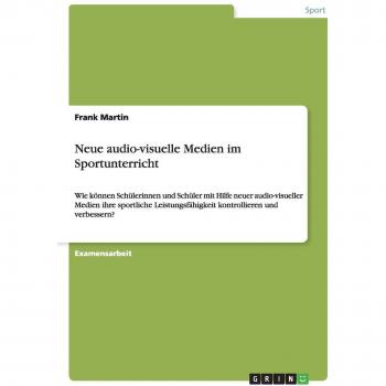 Neue audio-visuelle Medien im Sportunterricht: Wie können Schülerinnen und Schüler mit Hilfe neuer audio-visueller Medien ihre sportliche Leistungsfähigkeit kontrollieren und verbessern?