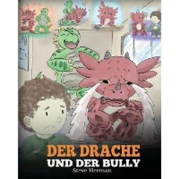 Steve Herman Der Drache Und Der Bully: (Dragon And The Bully) Eine Süße Geschichte, Die Kindern Beibringt, Wie Man Mit Tyrannen In Der Schule Umgeht. (My Dragon Books Deutsch, Band 5)