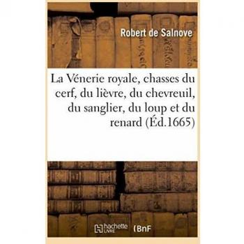 La Vénerie royale, chasses du cerf, du lièvre, du chevreuil, du sanglier, du loup et du renard