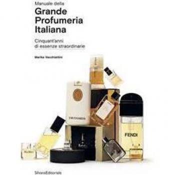 Manuale della grande profumeria italiana. Cinquant'anni di essenze straordinarie. Ediz. illustrata