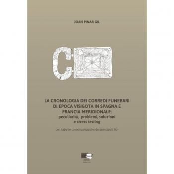 La cronologia dei corredi funerari di epoca visigota in Spagna e Francia meridionale: peculiarità, problemi, soluzioni e stress testing. Con tabelle cronotipologiche dei principali tipi